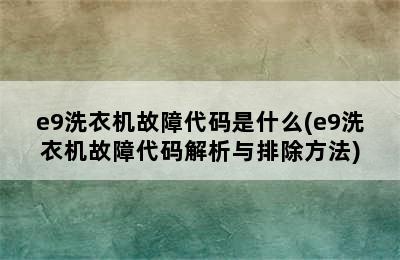 e9洗衣机故障代码是什么(e9洗衣机故障代码解析与排除方法)