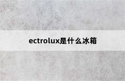 ectrolux是什么冰箱