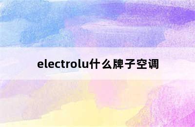 electrolu什么牌子空调