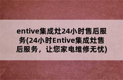 entive集成灶24小时售后服务(24小时Entive集成灶售后服务，让您家电维修无忧)