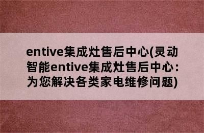 entive集成灶售后中心(灵动智能entive集成灶售后中心：为您解决各类家电维修问题)