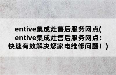 entive集成灶售后服务网点(entive集成灶售后服务网点：快速有效解决您家电维修问题！)