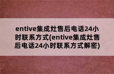 entive集成灶售后电话24小时联系方式(entive集成灶售后电话24小时联系方式解密)