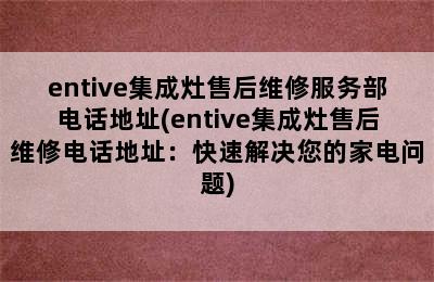 entive集成灶售后维修服务部电话地址(entive集成灶售后维修电话地址：快速解决您的家电问题)