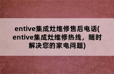 entive集成灶维修售后电话(entive集成灶维修热线，随时解决您的家电问题)