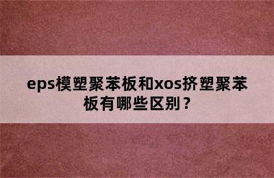 eps模塑聚苯板和xos挤塑聚苯板有哪些区别？