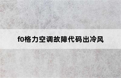 f0格力空调故障代码出冷风