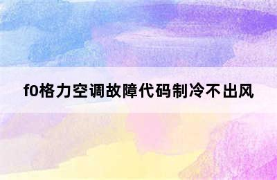 f0格力空调故障代码制冷不出风