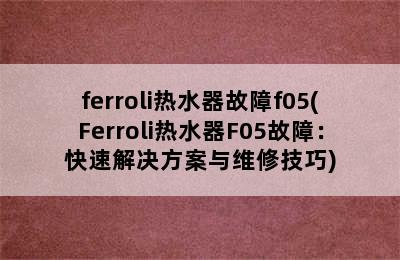 ferroli热水器故障f05(Ferroli热水器F05故障：快速解决方案与维修技巧)