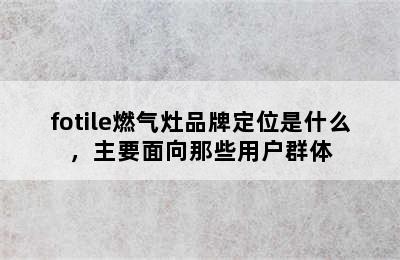 fotile燃气灶品牌定位是什么，主要面向那些用户群体