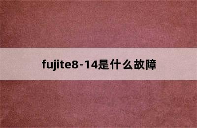 fujite8-14是什么故障