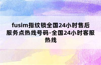 fusim指纹锁全国24小时售后服务点热线号码-全国24小时客服热线