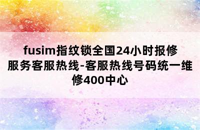 fusim指纹锁全国24小时报修服务客服热线-客服热线号码统一维修400中心