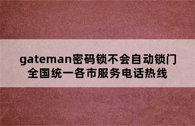 gateman密码锁不会自动锁门全国统一各市服务电话热线