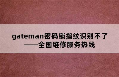 gateman密码锁指纹识别不了——全国维修服务热线