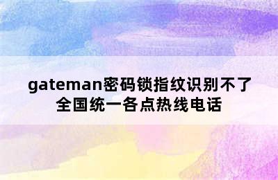 gateman密码锁指纹识别不了全国统一各点热线电话