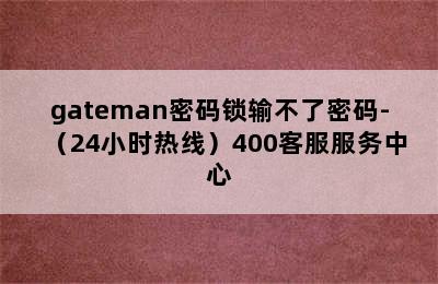 gateman密码锁输不了密码-（24小时热线）400客服服务中心