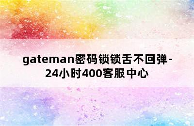 gateman密码锁锁舌不回弹-24小时400客服中心