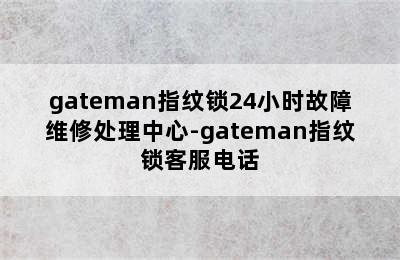 gateman指纹锁24小时故障维修处理中心-gateman指纹锁客服电话