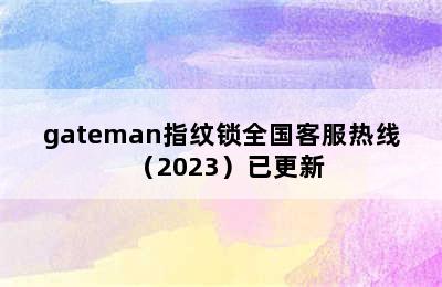 gateman指纹锁全国客服热线（2023）已更新