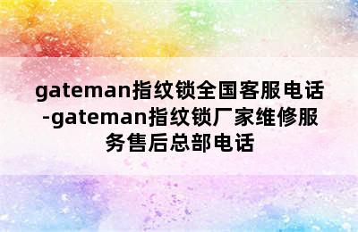 gateman指纹锁全国客服电话-gateman指纹锁厂家维修服务售后总部电话