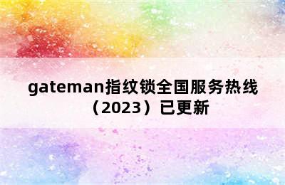 gateman指纹锁全国服务热线（2023）已更新