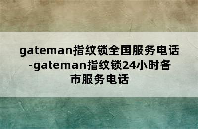 gateman指纹锁全国服务电话-gateman指纹锁24小时各市服务电话