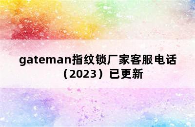 gateman指纹锁厂家客服电话（2023）已更新