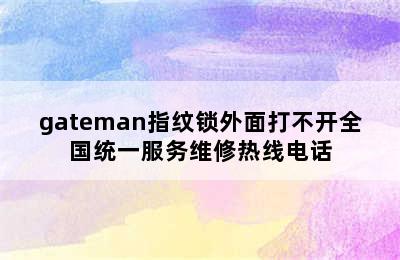 gateman指纹锁外面打不开全国统一服务维修热线电话