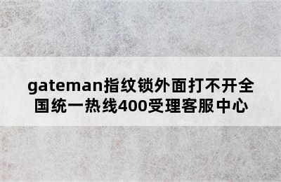 gateman指纹锁外面打不开全国统一热线400受理客服中心