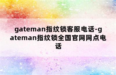 gateman指纹锁客服电话-gateman指纹锁全国官网网点电话