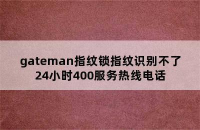 gateman指纹锁指纹识别不了24小时400服务热线电话