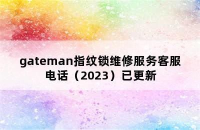 gateman指纹锁维修服务客服电话（2023）已更新