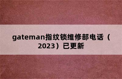 gateman指纹锁维修部电话（2023）已更新