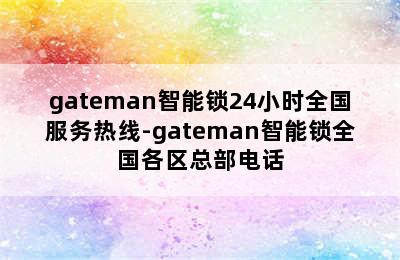 gateman智能锁24小时全国服务热线-gateman智能锁全国各区总部电话