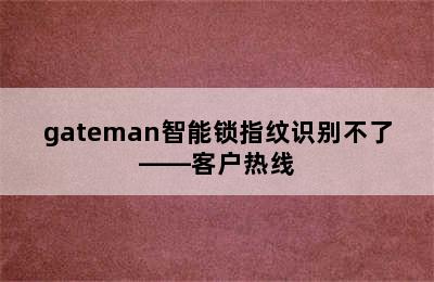 gateman智能锁指纹识别不了——客户热线