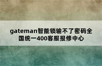 gateman智能锁输不了密码全国统一400客服报修中心