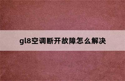 gl8空调断开故障怎么解决