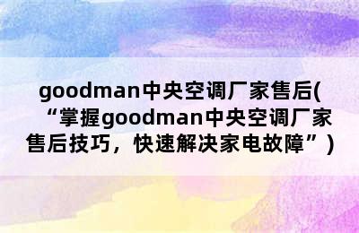 goodman中央空调厂家售后(“掌握goodman中央空调厂家售后技巧，快速解决家电故障”)