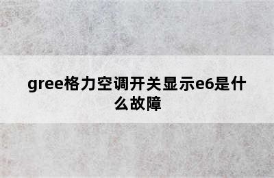 gree格力空调开关显示e6是什么故障