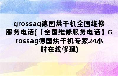 grossag德国烘干机全国维修服务电话(【全国维修服务电话】Grossag德国烘干机专家24小时在线修理)