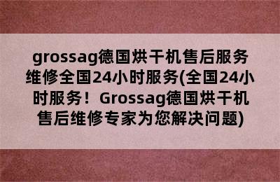 grossag德国烘干机售后服务维修全国24小时服务(全国24小时服务！Grossag德国烘干机售后维修专家为您解决问题)