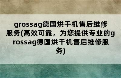 grossag德国烘干机售后维修服务(高效可靠，为您提供专业的grossag德国烘干机售后维修服务)