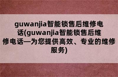 guwanjia智能锁售后维修电话(guwanjia智能锁售后维修电话—为您提供高效、专业的维修服务)