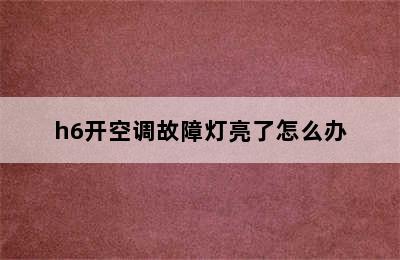 h6开空调故障灯亮了怎么办