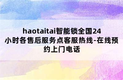 haotaitai智能锁全国24小时各售后服务点客服热线-在线预约上门电话