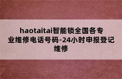 haotaitai智能锁全国各专业维修电话号码-24小时申报登记维修