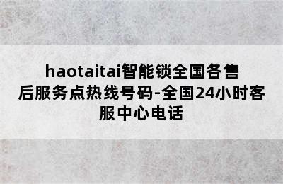 haotaitai智能锁全国各售后服务点热线号码-全国24小时客服中心电话