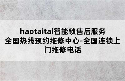 haotaitai智能锁售后服务全国热线预约维修中心-全国连锁上门维修电话