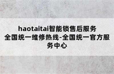 haotaitai智能锁售后服务全国统一维修热线-全国统一官方服务中心